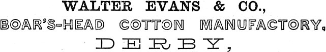 WALTER EVANS & CO.,
 BOAR’S-HEAD COTTON MANUFACTORY,
DERBY,